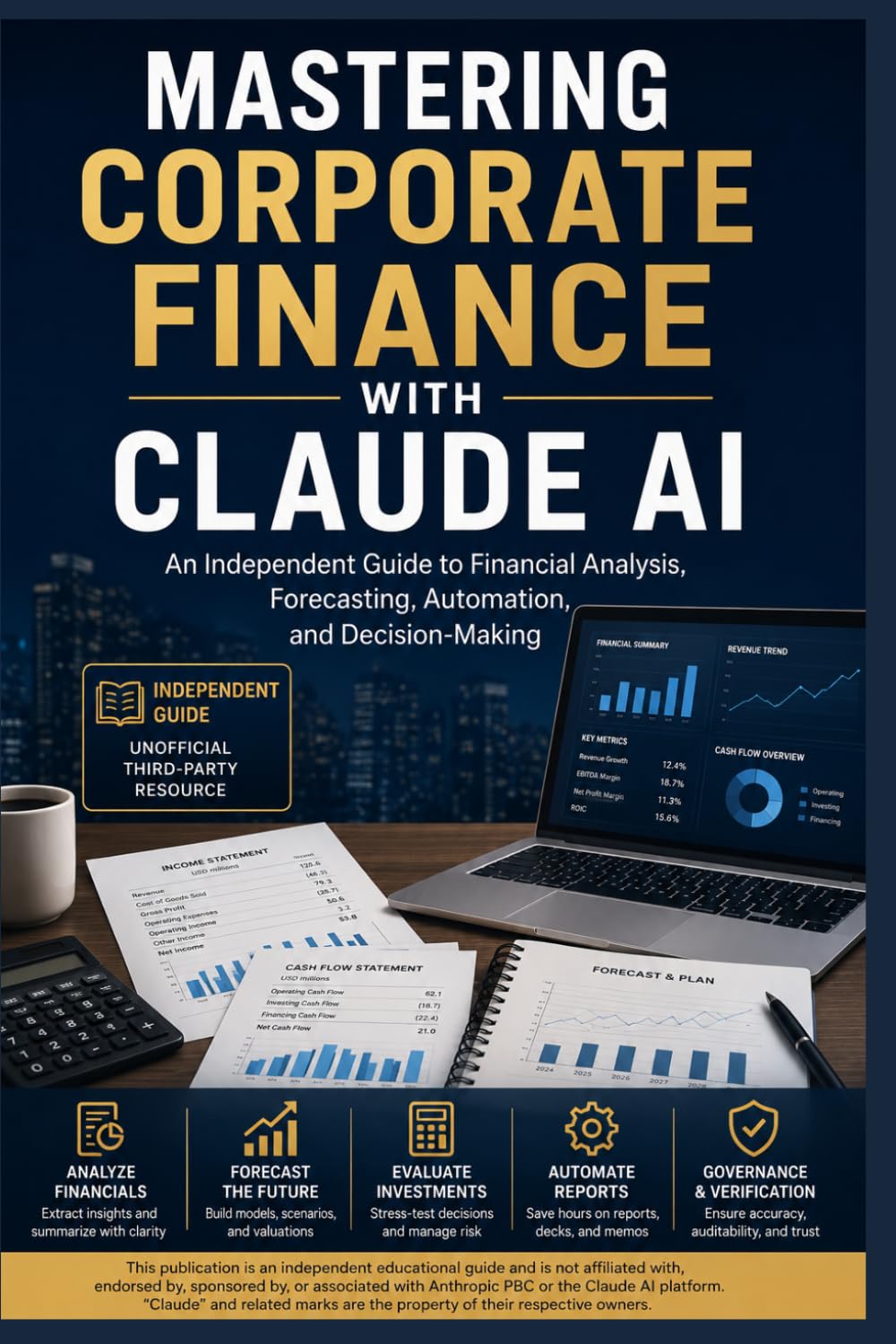 MASTERING CORPORATE FINANCE WITH CLAUDE AI: An Independent Guide to Financial Analysis, Forecasting, Automation, and Decision-Making