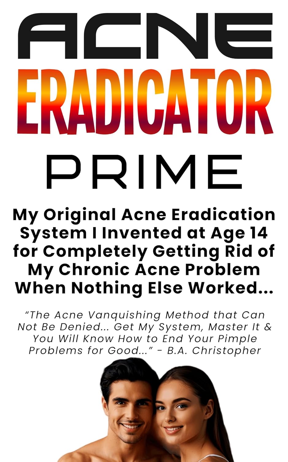 Acne ERADICATOR PRIME: My Original Acne Eradication System I Invented at Age 14 for Completely Getting Rid of My Chronic Acne Problem When Nothing Else Worked...