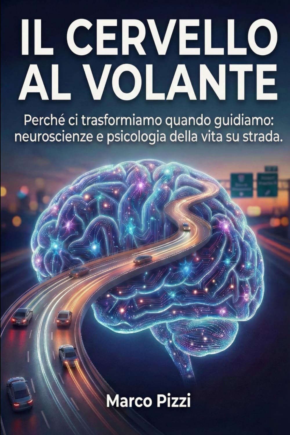 IL CERVELLO AL VOLANTE: Perché ci trasformiamo quando guidiamo: neuroscienze e psicologia della vita su strada