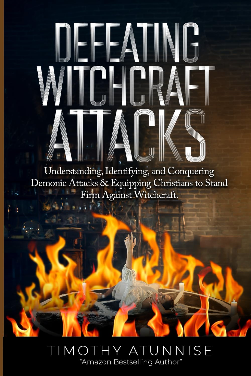 Defeating Witchcraft Attacks: Understanding, Identifying, and Conquering Demonic Attacks & Equipping Christians to Stand Firm Against Witchcraft (Deliverance From Witchcraft Attacks)