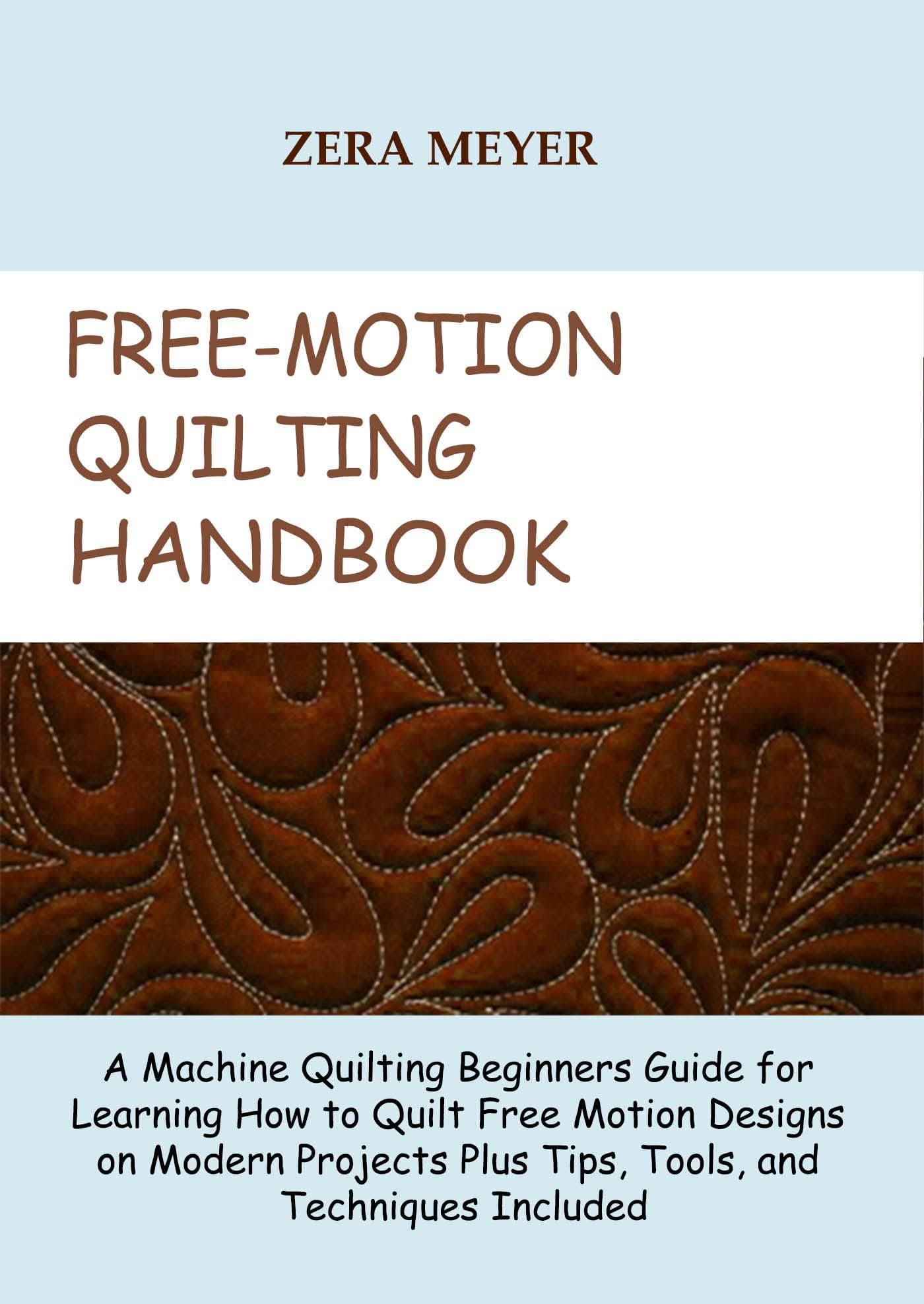 Free Motion Quilting Handbook: A Machine Quilting Beginners Guide for Learning How to Quilt Free Motion Designs on Modern Projects Plus Tips, Tools, and Techniques Included