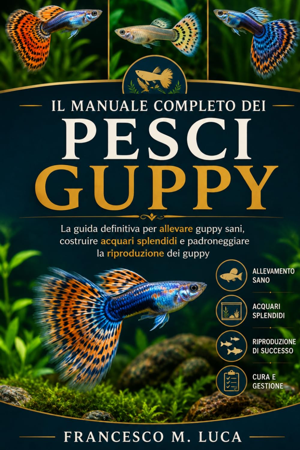 IL MANUALE COMPLETO DEI PESCI GUPPY: La guida definitiva per allevare guppy sani, costruire acquari splendidi e padroneggiare la riproduzione dei guppy