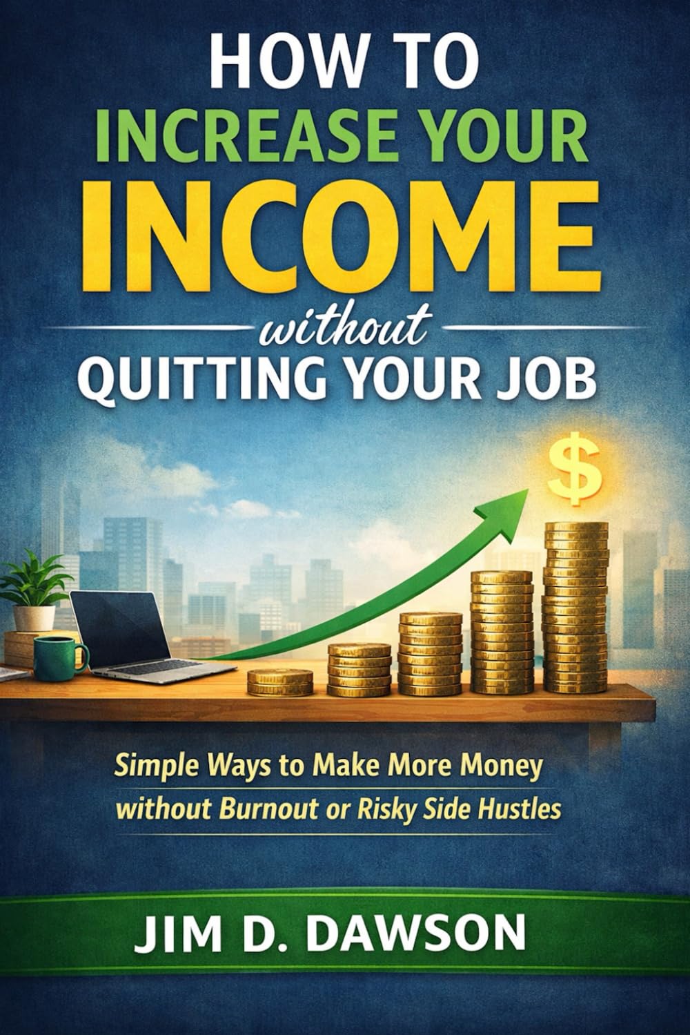 How to Increase Your Income Without Quitting Your Job: Simple Ways to Make More Money Without Burnout or Risky Side Hustles (Build a Steady Financial Life Without the Stress)