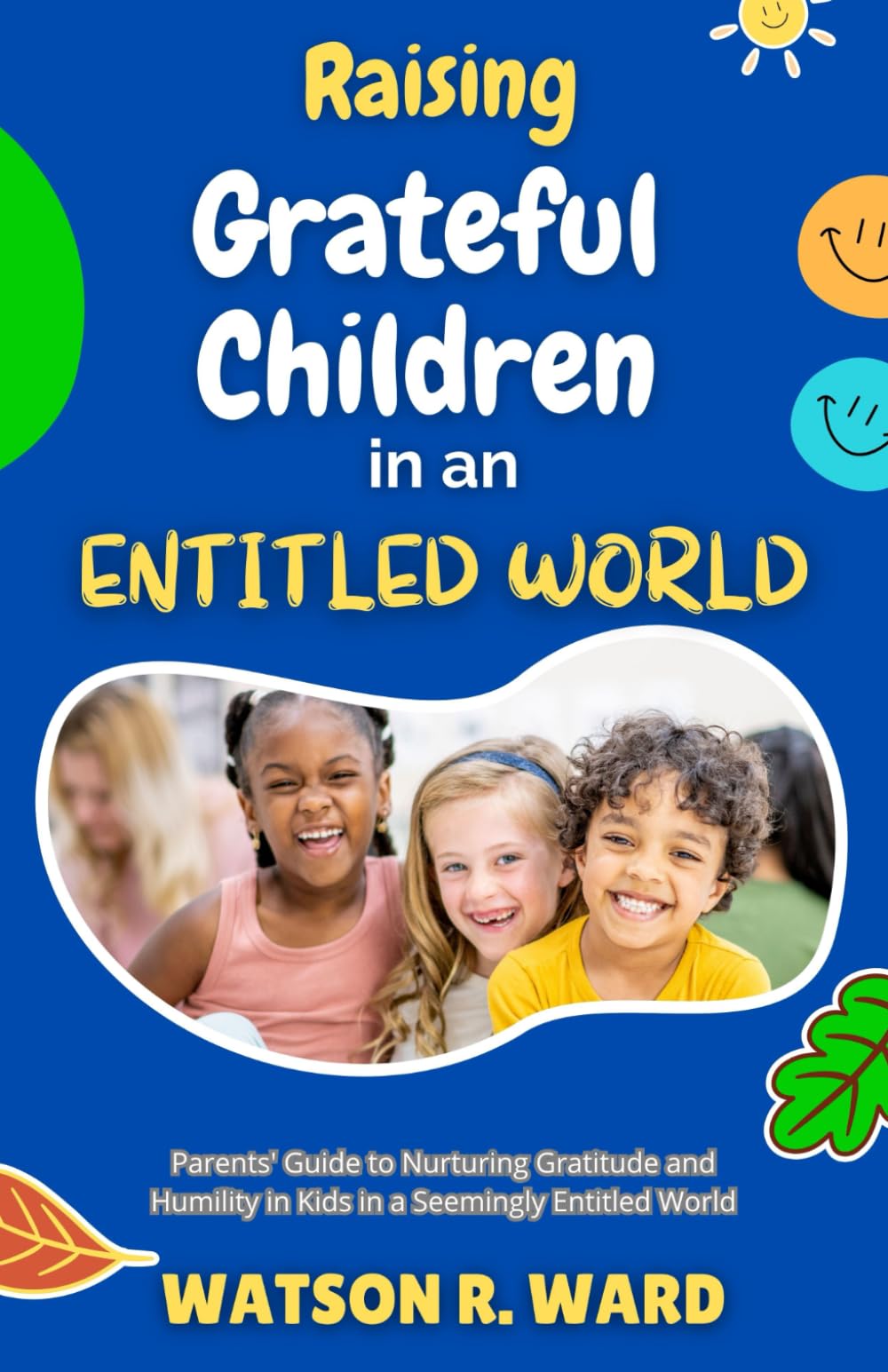 Raising Grateful Children in an Entitled World: Parents' Guide to Nurturing Gratitude and Humility in Kids in a Seemingly Entitled World