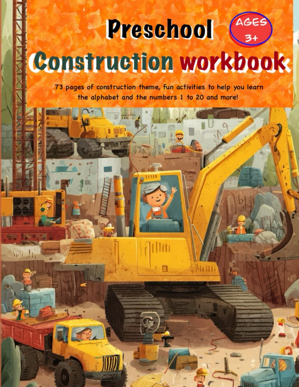 Preschool Construction Workbook Ages 3+: 73 pages of construction theme, fun activities to help you learn the alphabet and the numbers 1 to 20 and more!