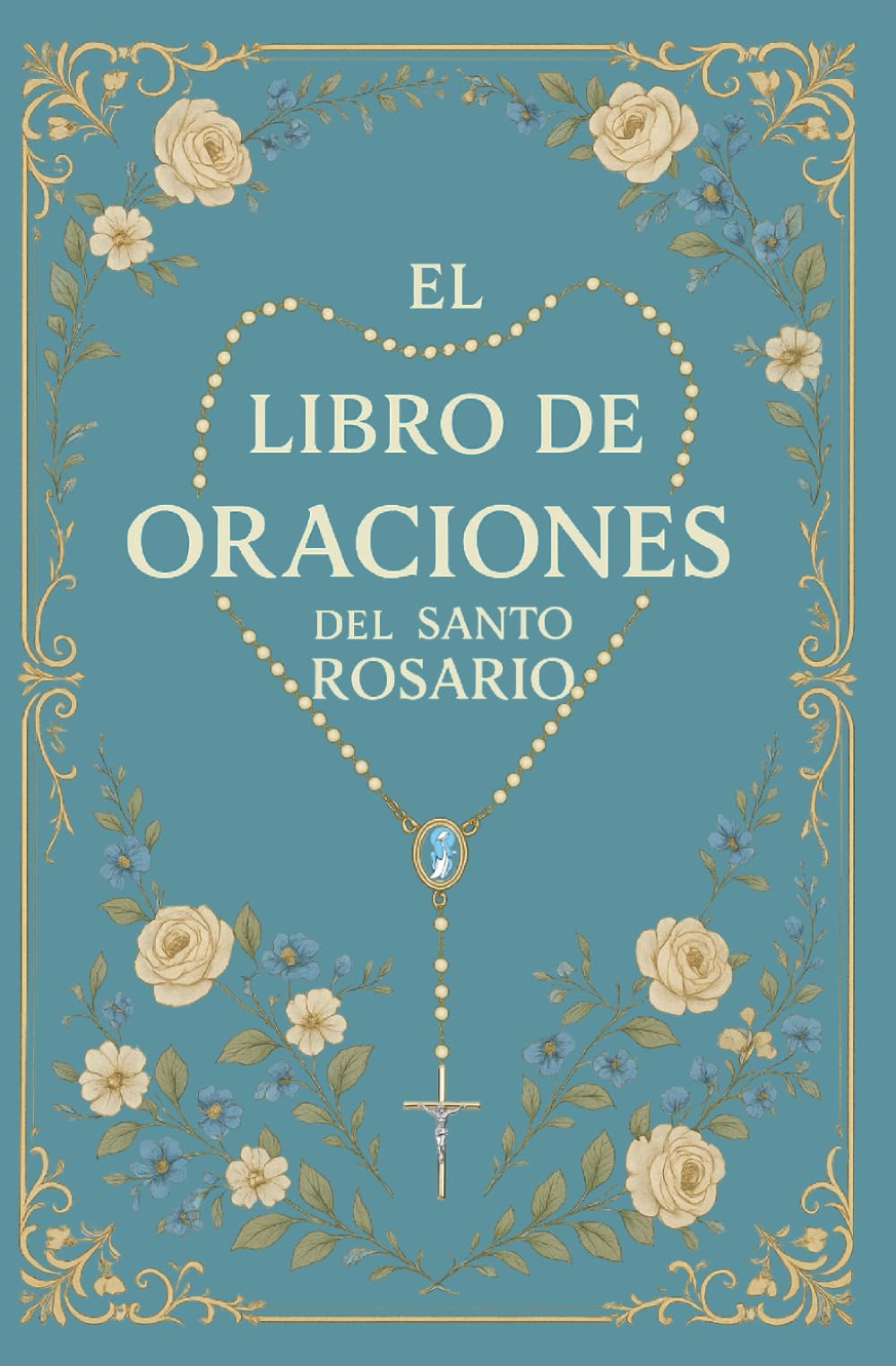 El Libro de Oraciones del Santo Rosario: El Rosario Explicado: Guía Católica con Escrituras, Meditaciones y Todos los Misterios
