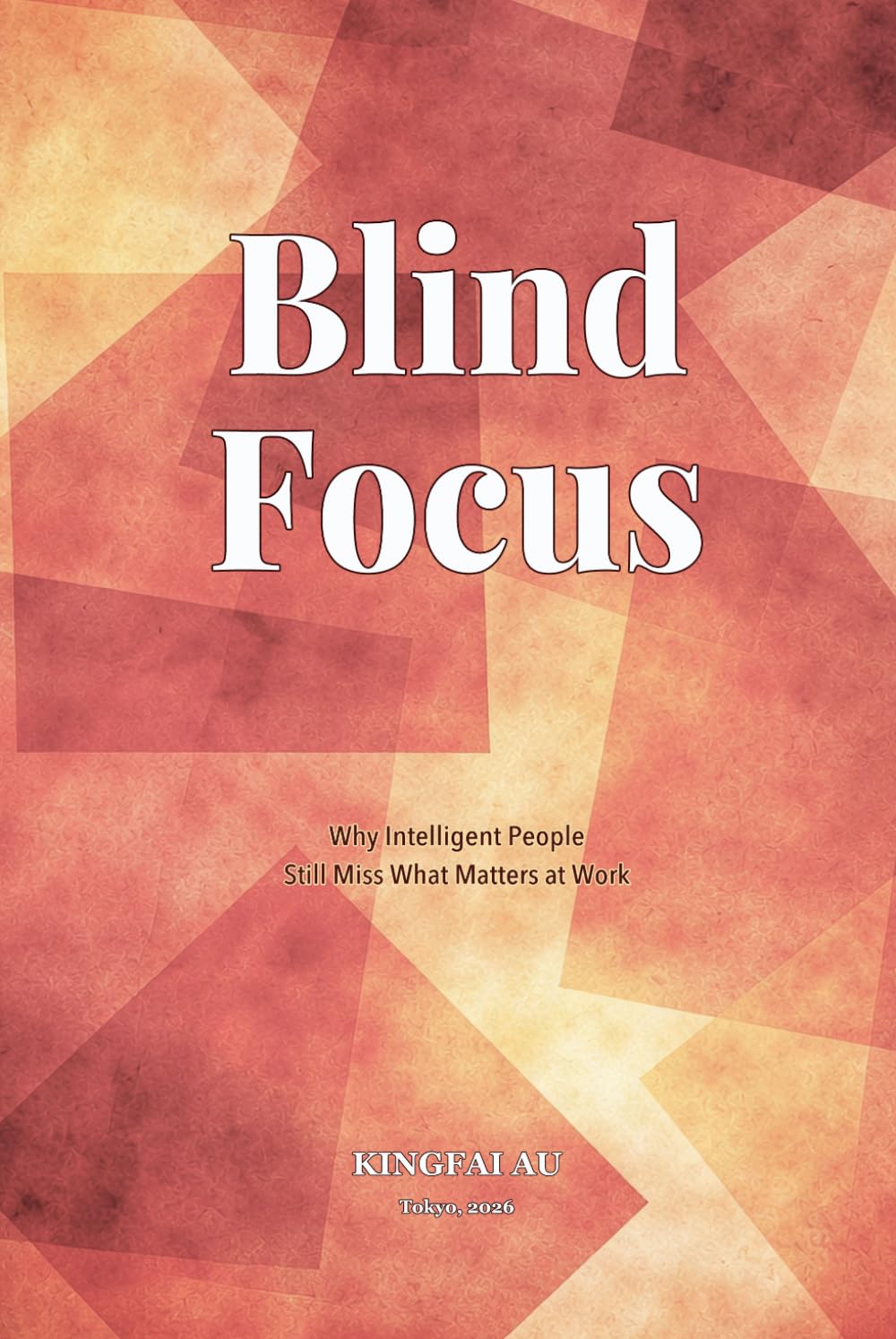Blind Focus: Why Intelligent People Still Miss What Matters at Work