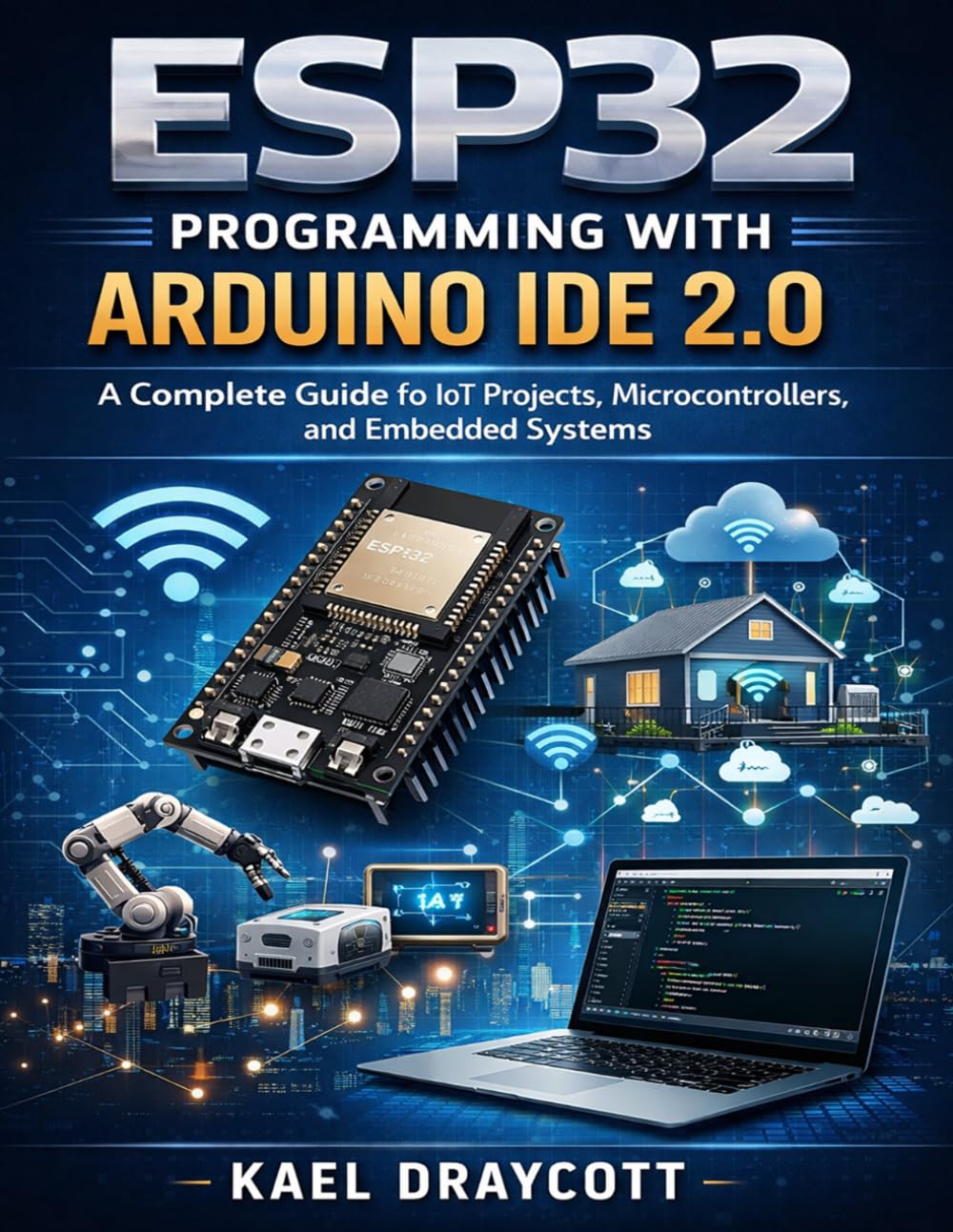 ESP32 Programming with Arduino IDE 2.0: A Complete Guide to IoT Projects, Microcontrollers, and Embedded Systems (Hands-on Tech Project Series)