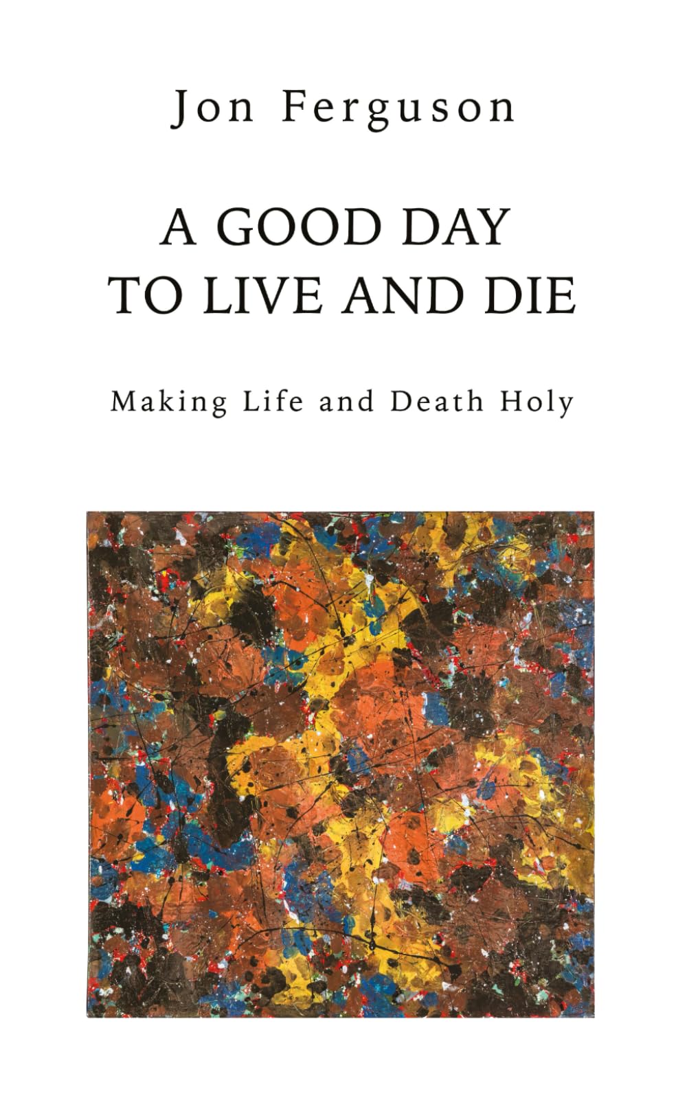 A Good Day to Live and Die: Making Life and Death Holy