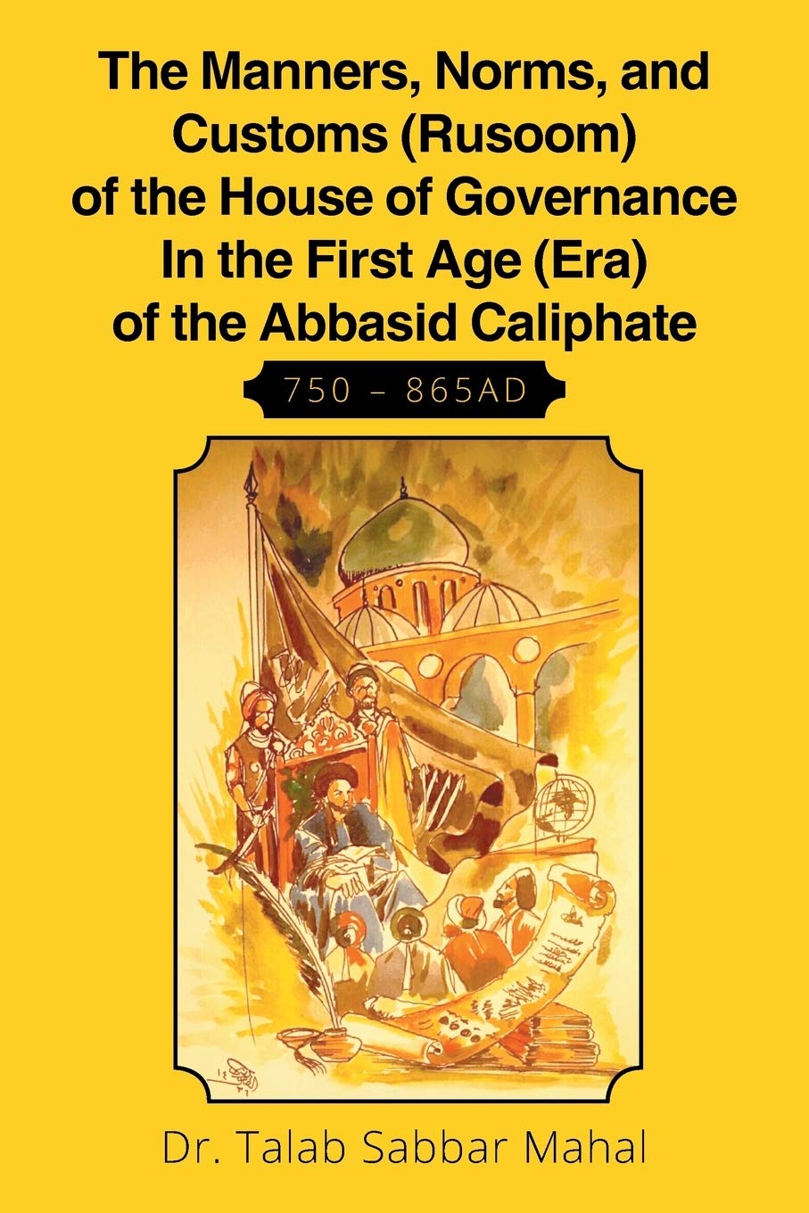 The Manners, Norms, and Customs (Rusoom) of the House of Governance In the First Age (Era) of the Abbasid Caliphate 750 865Ad
