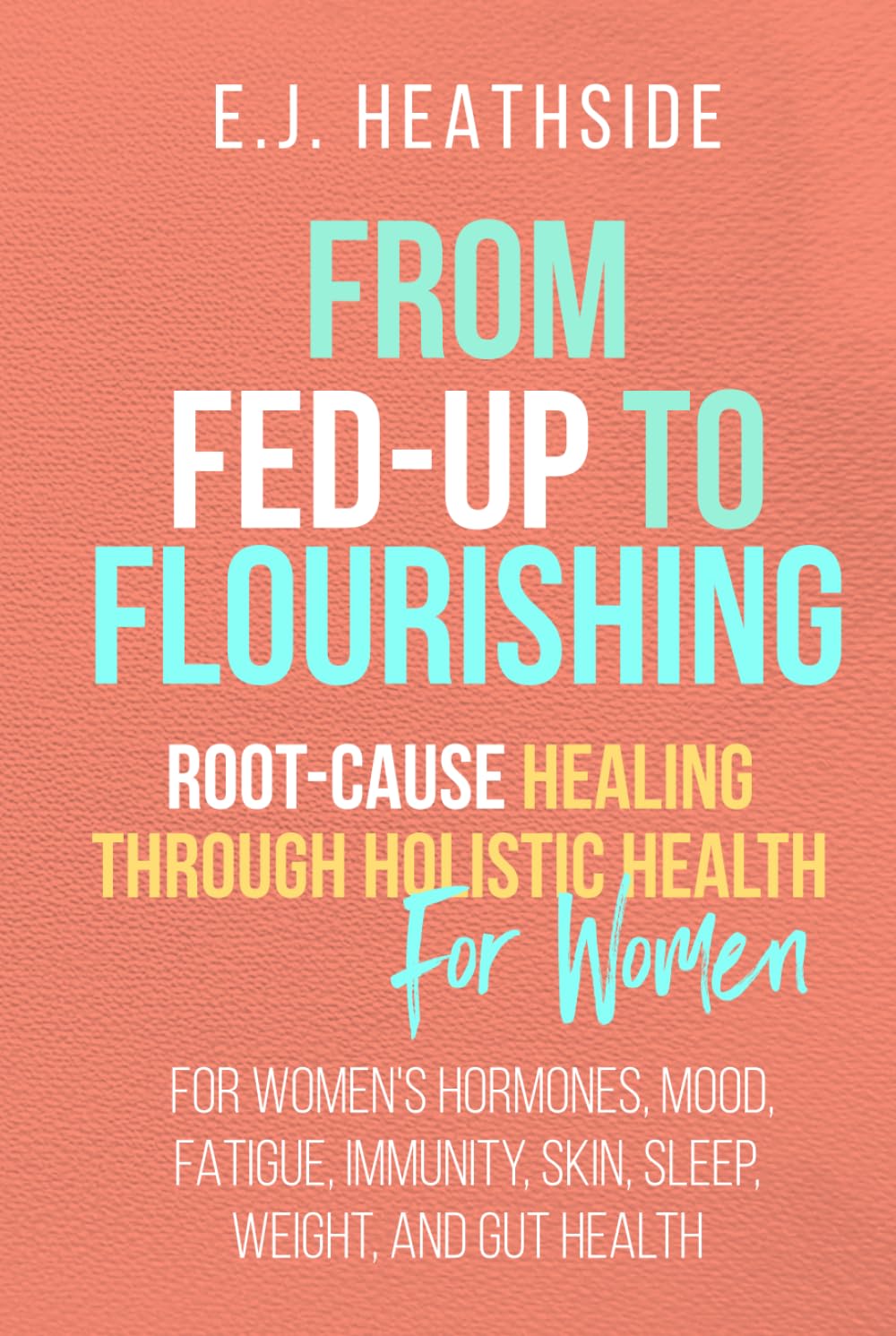 From Fed-Up to Flourishing for Women: Root-Cause Healing Through Holistic Health for Women: For Women’s Hormones, Mood, Fatigue, Immunity, Skin, ... and Gut Health (Root Cause Healing Series)