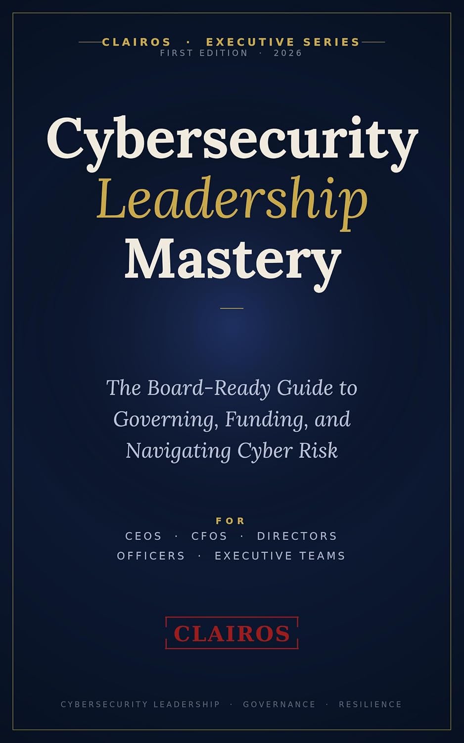 Cybersecurity Leadership Mastery: The Board-Ready Guide to Governing, Funding, and Navigating Cyber Risk
