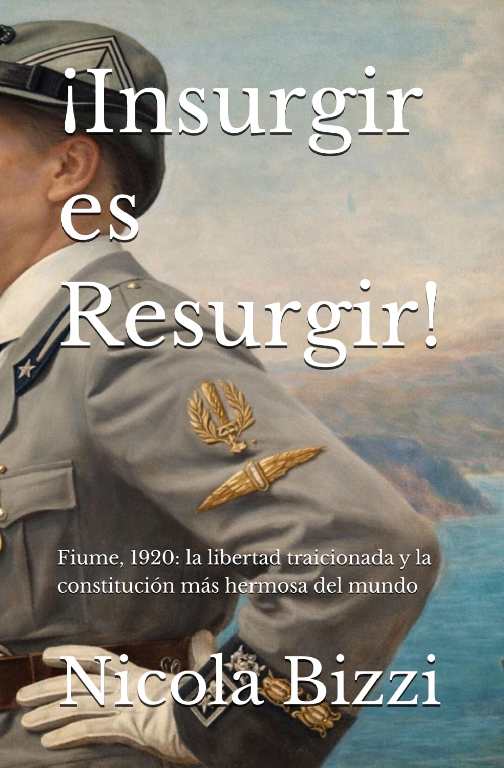 ¡Insurgir es Resurgir!: Fiume, 1920: la libertad traicionada y la constitución más hermosa del mundo