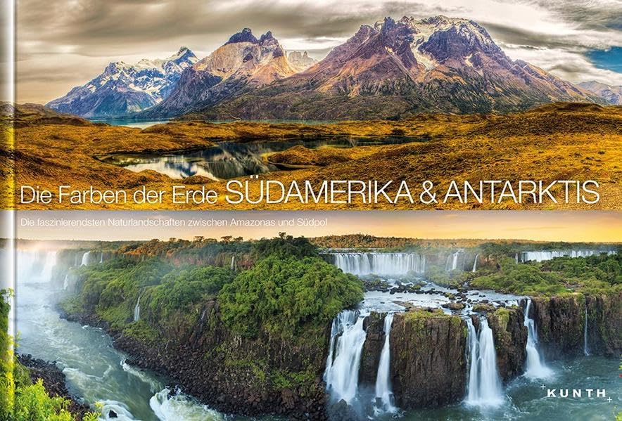 Die Farben der Erde SÜDAMERIKA/ANTARKTIS: Die faszinierendsten Naturlandschaften zwischen Amazonas und Südpol (KUNTH Bildbände/Illustrierte Bücher)