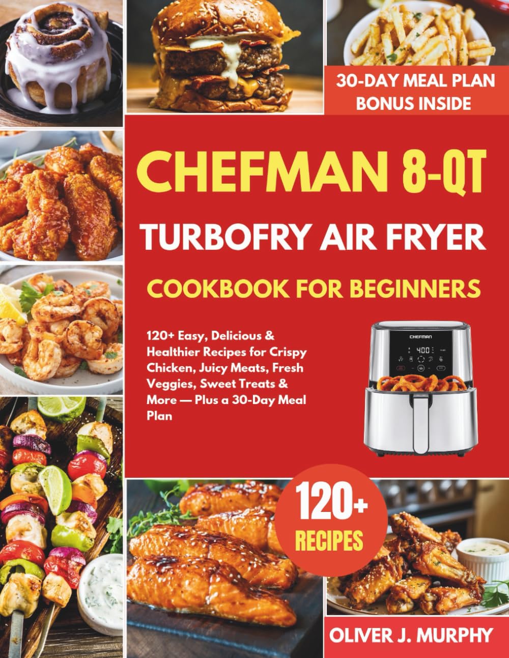 Chefman 8-Qt TurboFry Air Fryer Cookbook for Beginners: 120+ Easy, Delicious & Healthier Recipes for Crispy Chicken, Juicy Meats, Fresh Veggies, Sweet