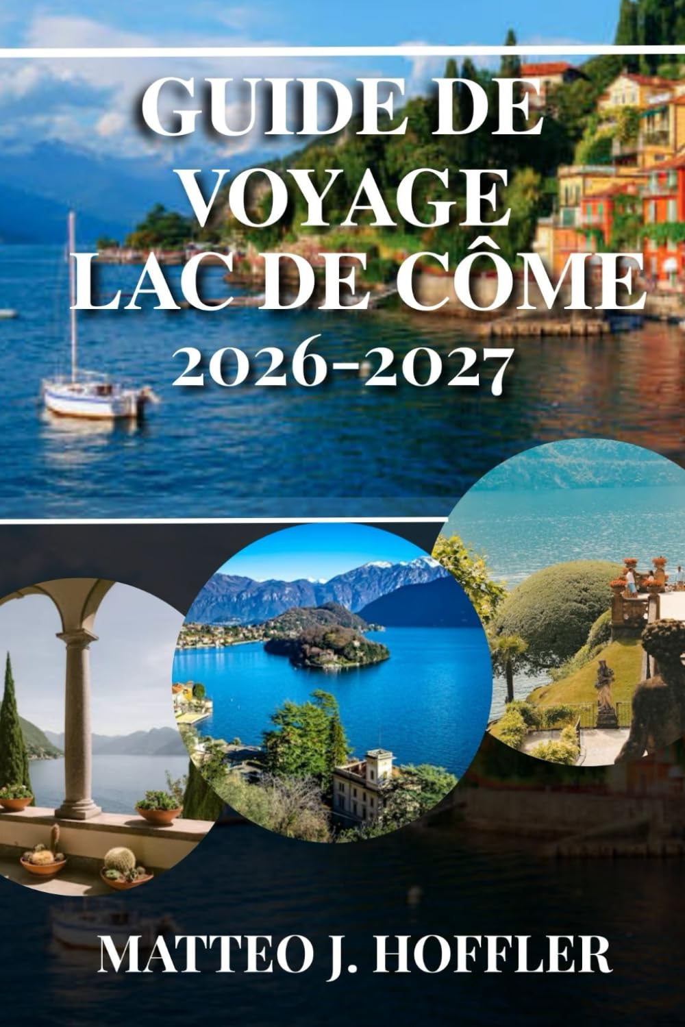 GUIDE DE VOYAGE LAC DE CÔME 2026-2027: Découvrez le lac le plus romantique d'Italie : villas emblématiques, villages de charme, traversées en ferry pittoresques et trésors cachés.