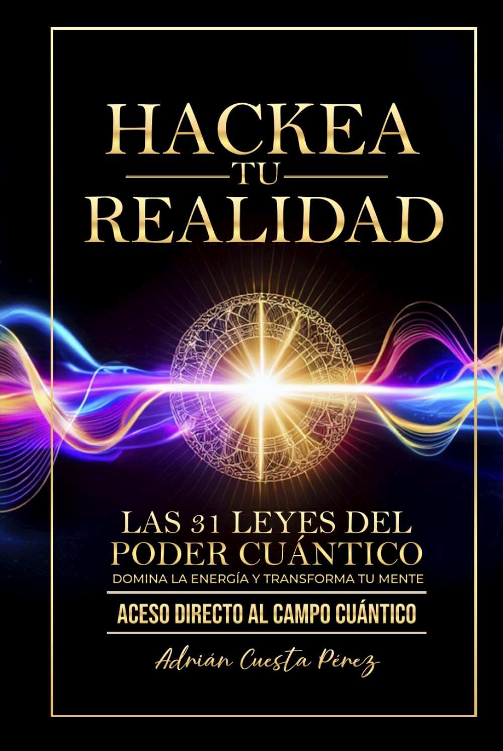 HACKEA TU REALIDAD: LAS 31 LEYES DEL PODER CUÁNTICO - DOMINA LA ENERGÍA Y TRANSFORMA TU MENTE