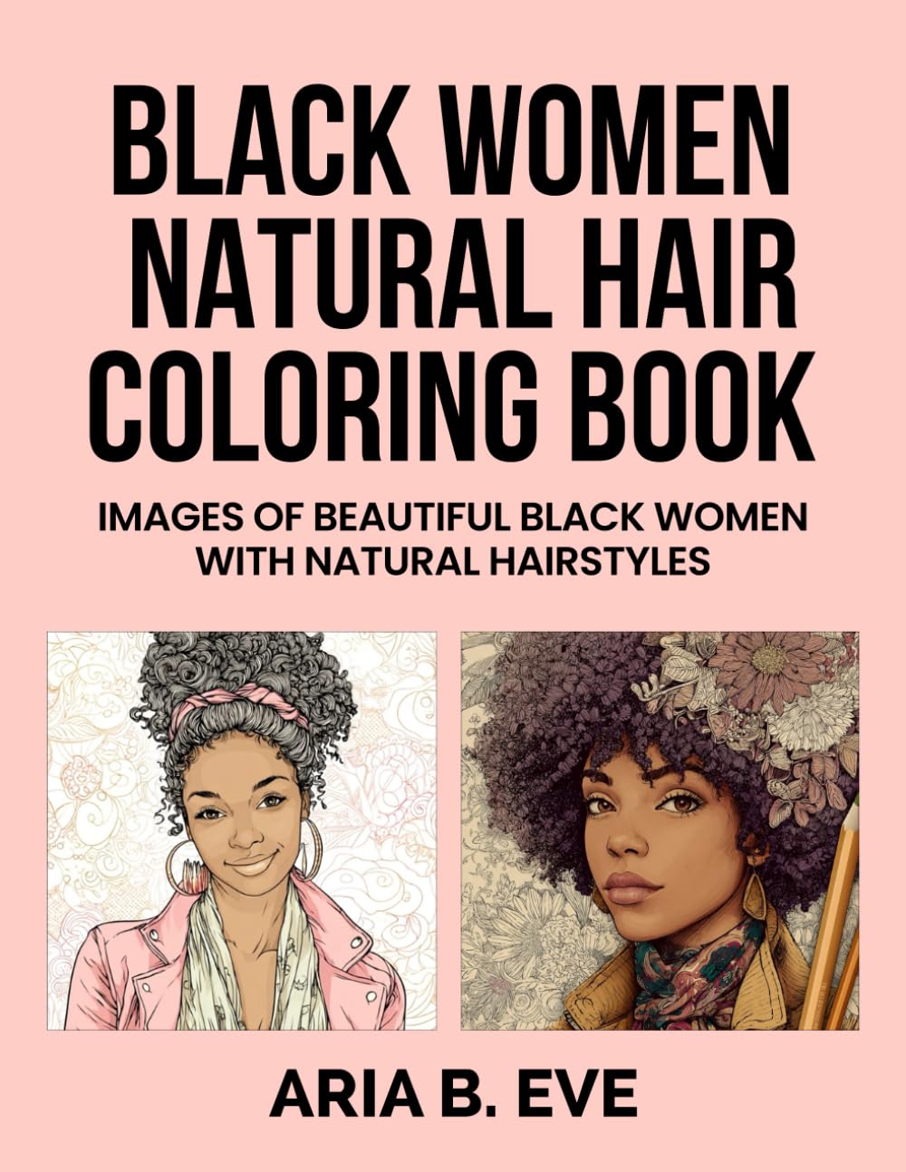 BLACK WOMEN NATURAL HAIR COLORING BOOK: IMAGES OF BEAUTIFUL BLACK WOMEN WITH NATURAL HAIRSTYLES