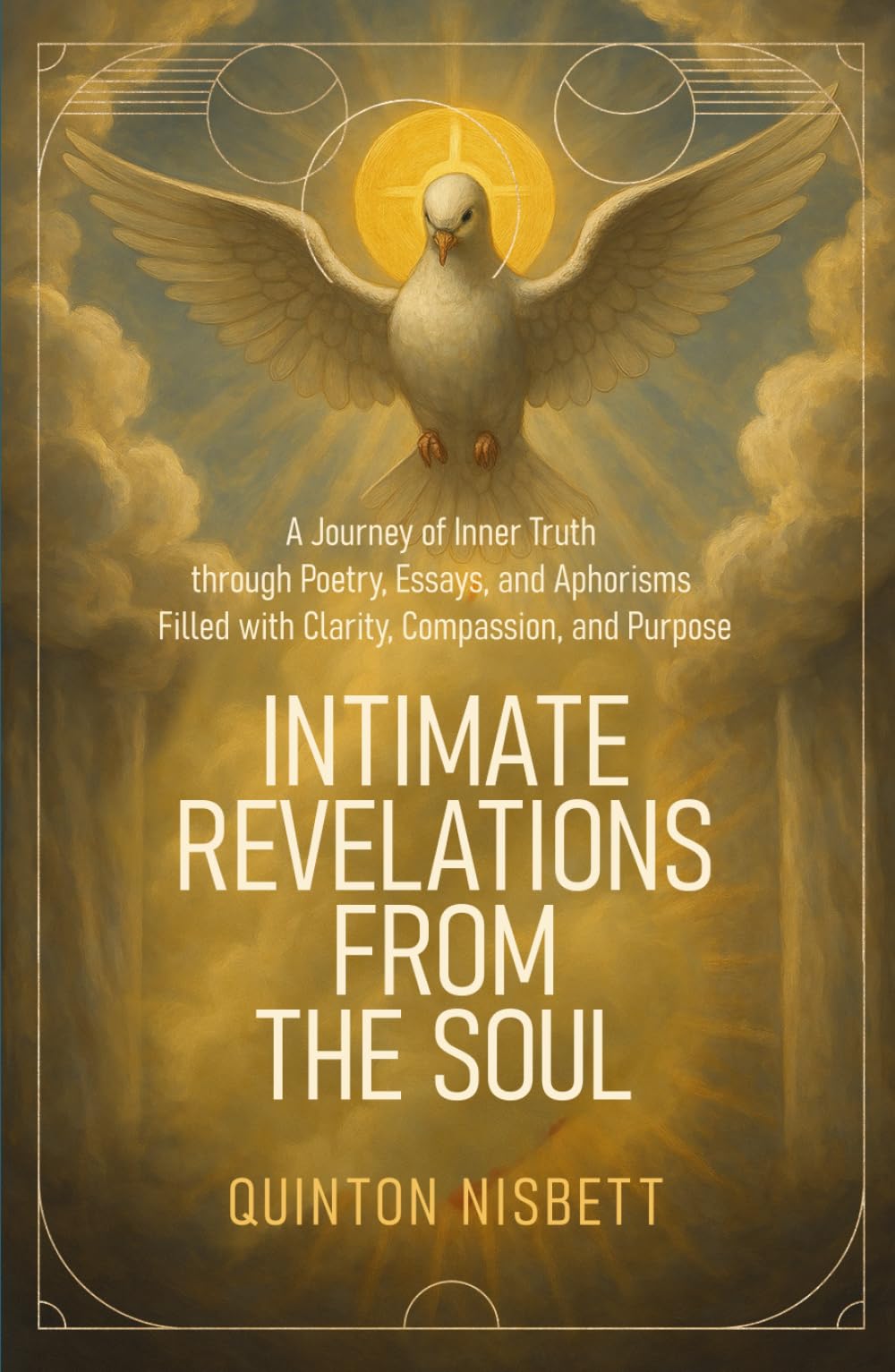 INTIMATE REVELATIONS FROM THE SOUL: A Journey of Inner Truth through Poetry, Essays, and Aphorisms Filled with Clarity, Compassion, and Purpose