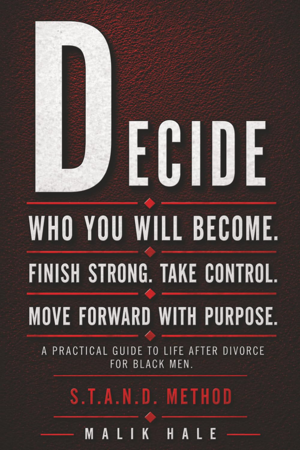 DECIDE WHO YOU WILL BE: A Practical Guide to Life After Divorce for Black Men: D – DECIDE: Finish Strong. Take Control. Move Forward With Purpose.: 5 (THE S.T.A.N.D. METHOD SERIES)