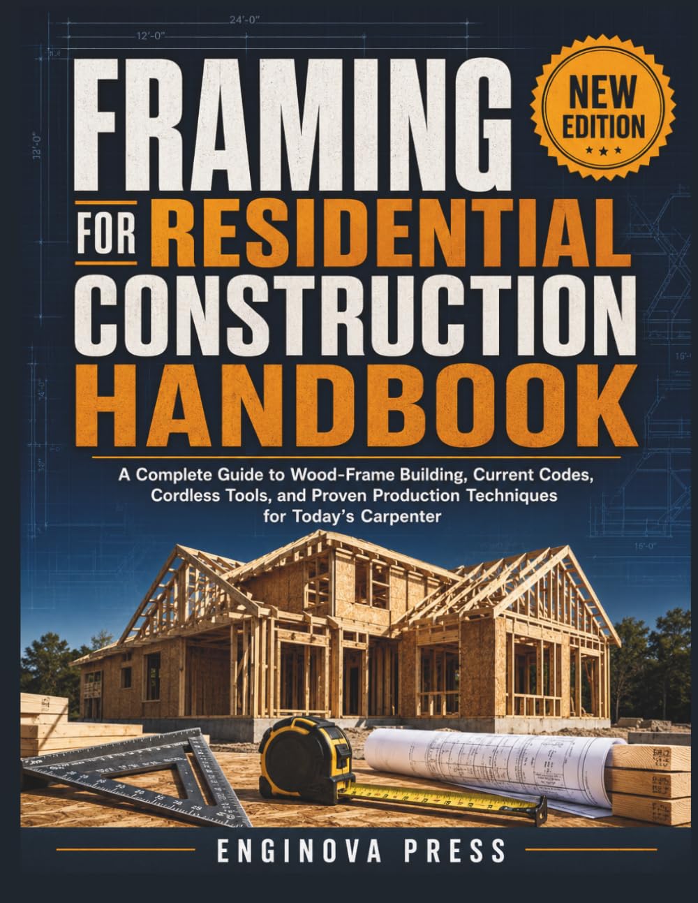 FRAMING FOR RESIDENTIAL CONSTRUCTION HANDBOOK: A Complete Guide to Wood-Frame Building, Current Codes, Cordless Tools, and Proven Production Techniques for Today’s Carpenter