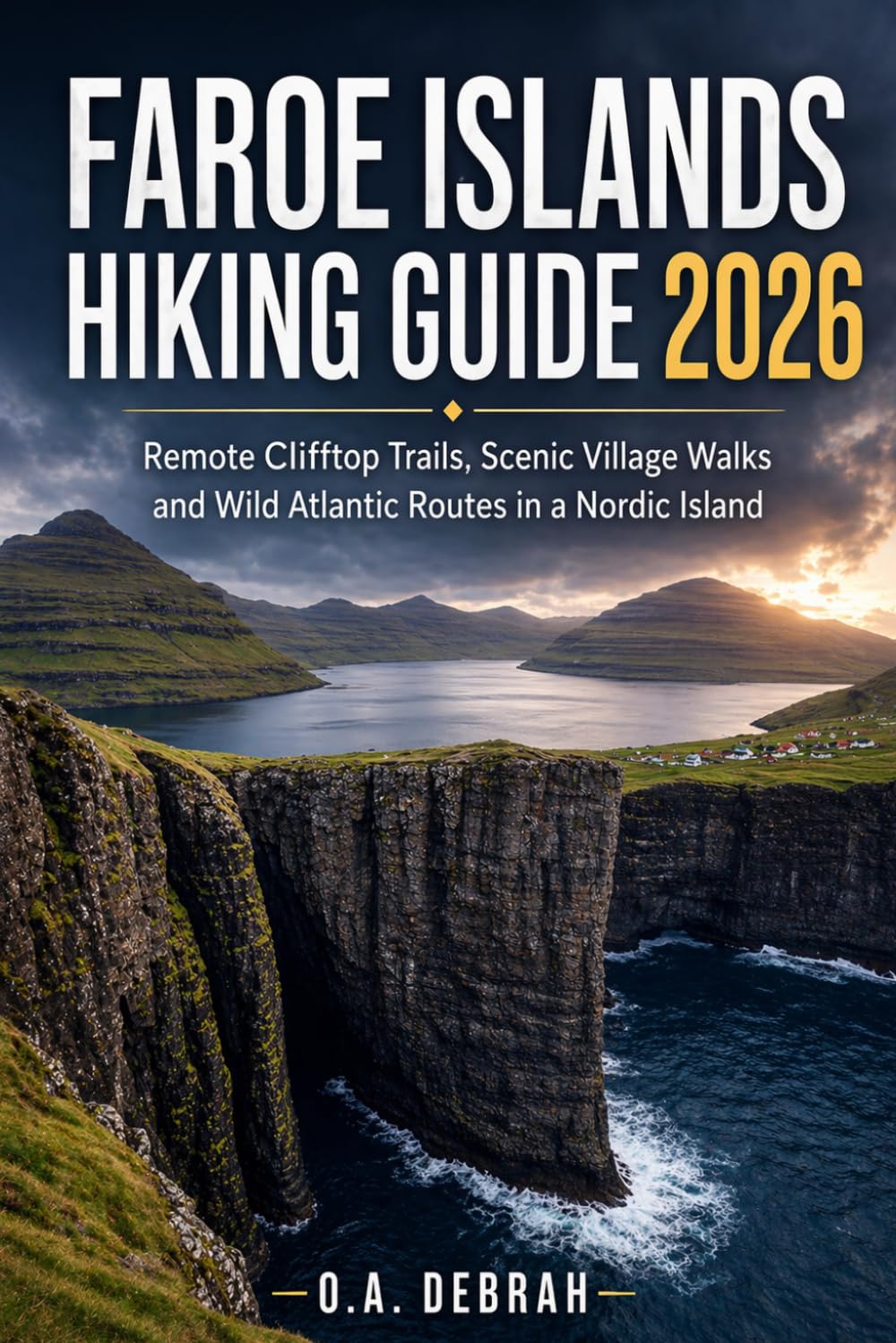 FAROE ISLANDS HIKING GUIDE 2026: Remote Clifftop Trails, Scenic Village Walks and Wild Atlantic Routes in a Nordic Island: 3 (The Wild Paths Collection)
