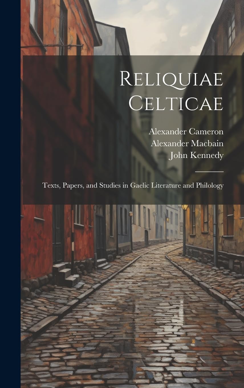 Reliquiae Celticae: Texts, papers, and studies in Gaelic literature and philology