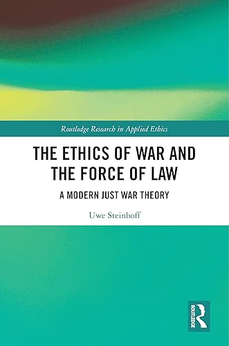 The Ethics of War and the Force of Law: A Modern Just War Theory (Routledge Research in Applied Ethics)