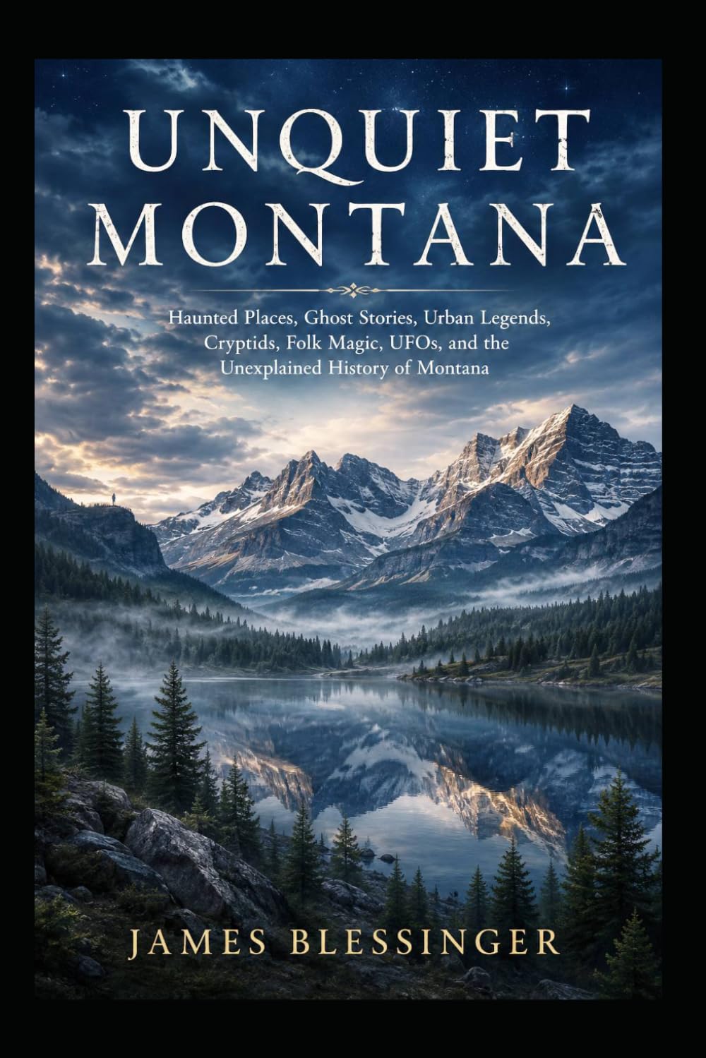 Unquiet Montana: Haunted Places, Ghost Stories, Urban Legends, Cryptids, Folk Magic, UFOs, and the Unexplained History of Montana (Unquiet America: A Paranormal Folklore Series)