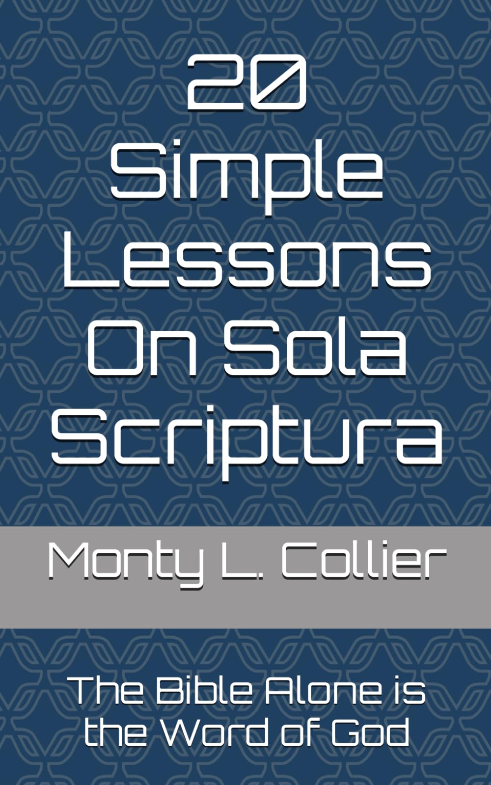 20 Simple Lessons On Sola Scriptura: The Bible Alone is the Word of God