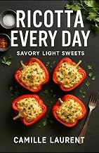 Ricotta Every Day — Savory & Light Sweets: 60 Easy Recipes for Weeknight Meals, Brunch & Better Desserts: Modern ricotta cooking made simple: ... and lighter sweets—crispy tips, fast prep