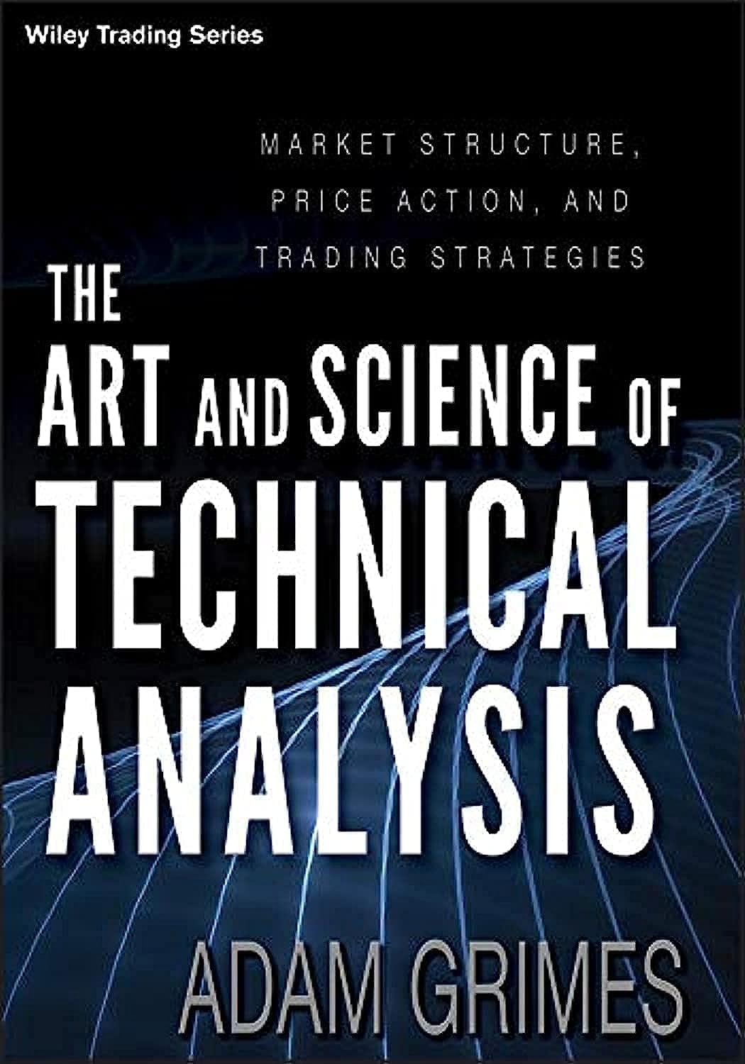 The Art and Science of Technical Analysis: Market Structure, Price Action, and Trading Strategies (Wiley Trading)