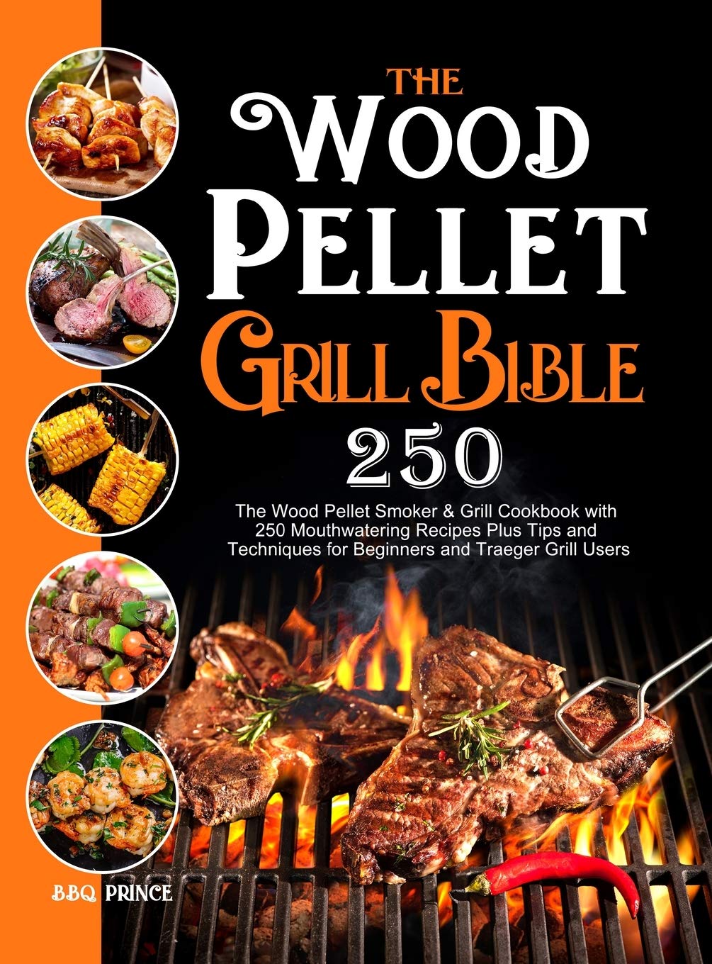The Wood Pellet Grill Bible: The Wood Pellet Smoker & Grill Cookbook with 250 Mouthwatering Recipes Plus Tips and Techniques for Beginners and Traeger Grill Users