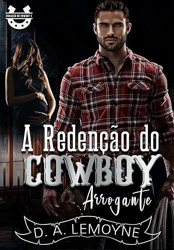 A Redenção do Cowboy Arrogante: Coração de Cowboy - Livro 1