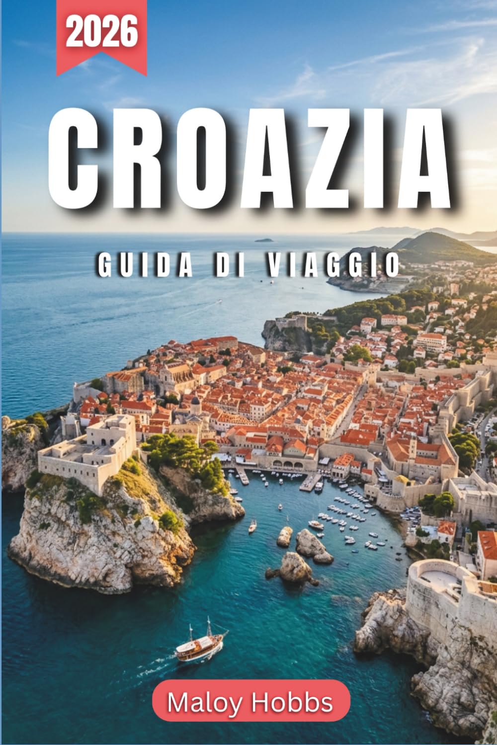 Croazia Guida Di Viaggio 2026: Scopri la Dalmazia, l'Istria e la Slavonia: dalle fortezze medievali alle baie turchesi dell'Adriatico.