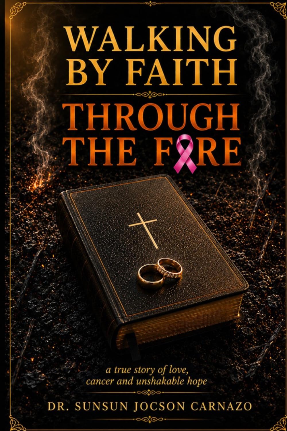 Walking by Faith Through the Fire: A True Story of Love, Cancer and Unshaken Hope