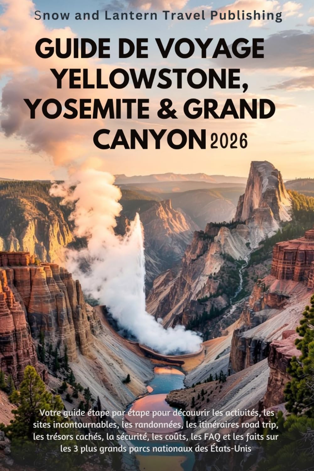 GUIDE DE VOYAGE YELLOWSTONE, YOSEMITE & GRAND CANYON 2026: Votre guide étape par étape pour découvrir les activités,les sites incontournables,les randonnées, es itinéraires road trip,les trésors