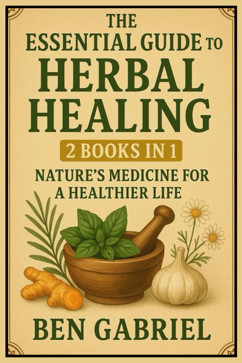 The Essential Guide To Herbal Healing: 2 Books in 1 - Nature’s Medicine for a Healthier Life