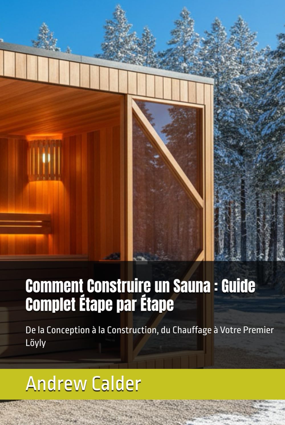 Comment Construire un Sauna : Guide Complet Étape par Étape: De la Conception à la Construction, du Chauffage à Votre Premier Löyly
