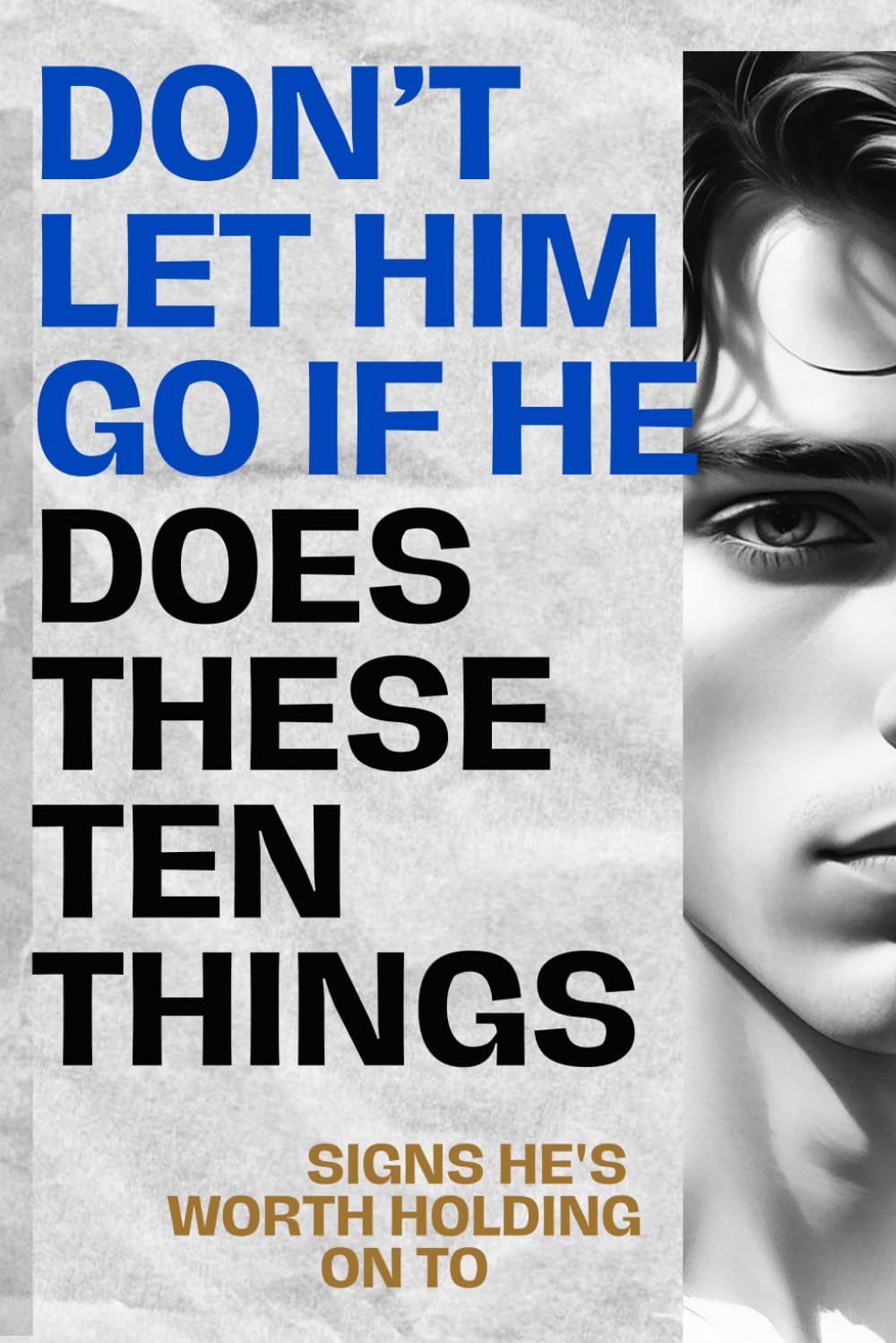 Don’t Let Him Go If He Does These Ten Things: Signs He's Worth Holding On To: 2 (Relationship Realities and Love Journey)