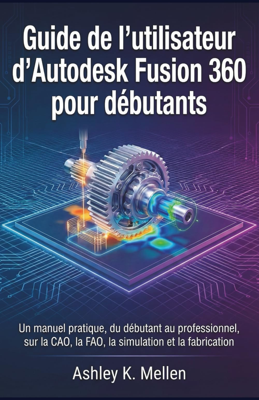 Guide de l'utilisateur d'Autodesk Fusion 360 pour débutants: Un manuel pratique du débutant au professionnel sur la CAO, la FAO, la simulation et la fabrication
