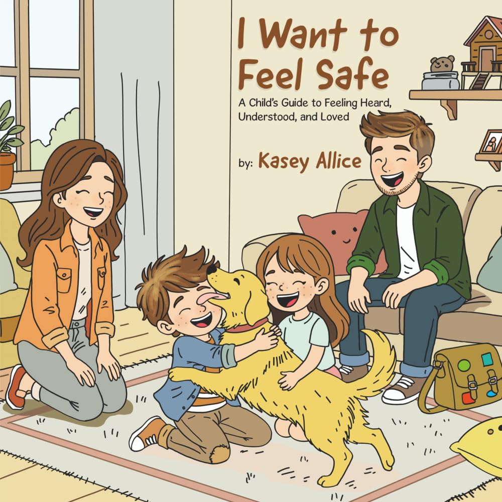 I Want to Feel Safe: A Child’s Guide to Feeling Heard, Understood, and Loved