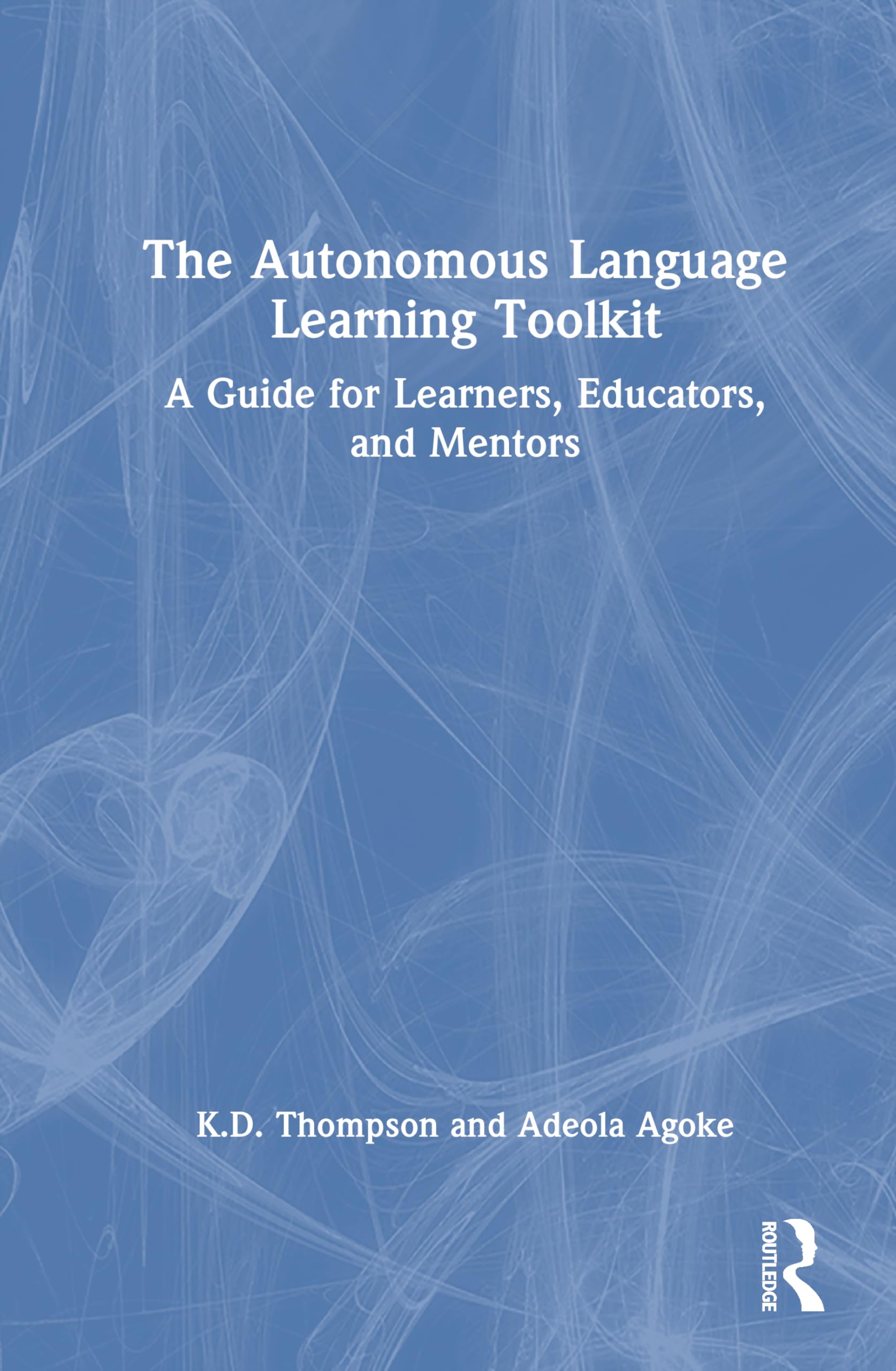 The Autonomous Language Learning Toolkit: A Guide for Learners, Educators, and Mentors