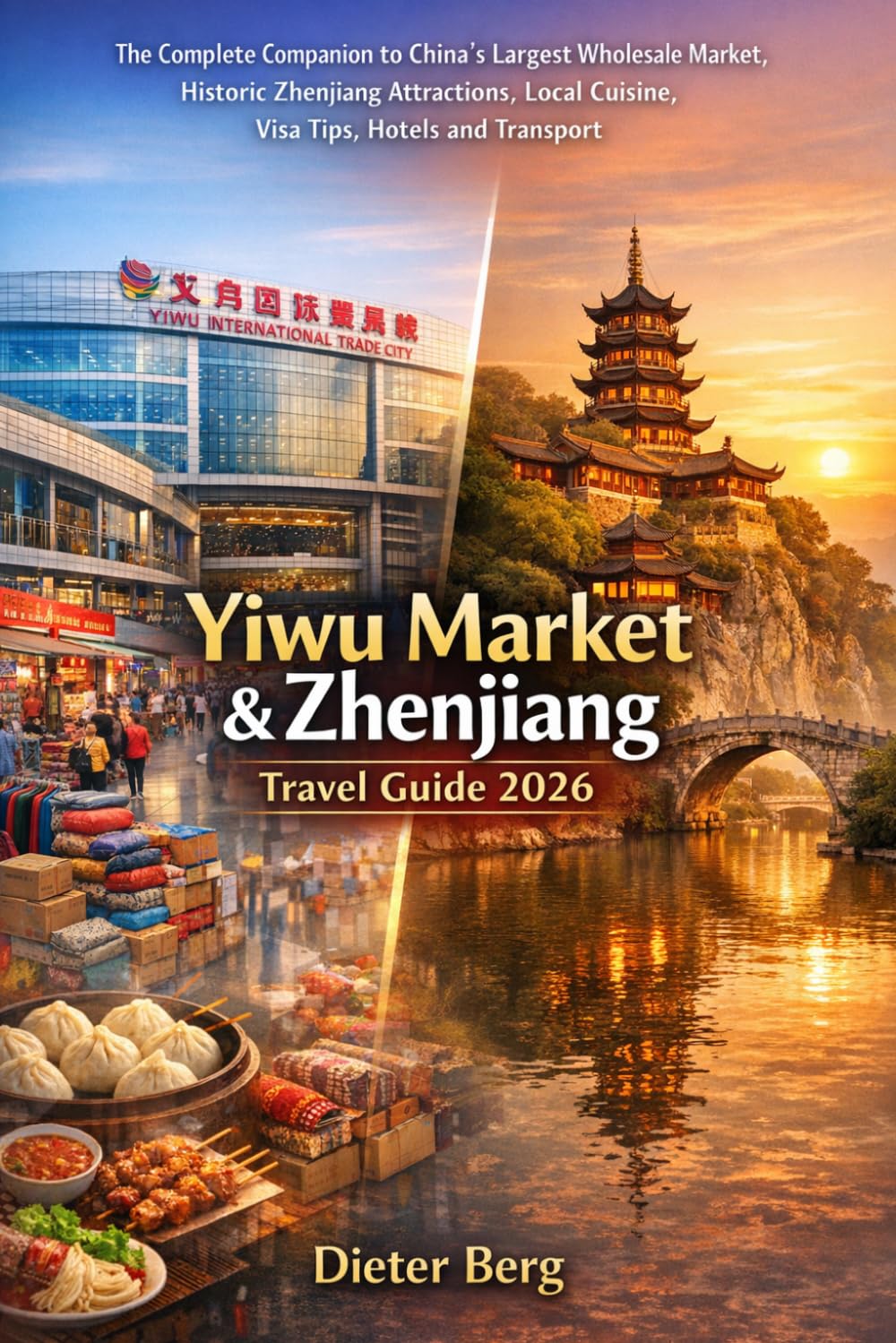 Yiwu Market & Zhenjiang Travel Guide 2026: The Complete Companion to China’s Largest Wholesale Market, Historic Zhenjiang Attractions, Local Cuisine, Visa Tips, Hotels and Transport
