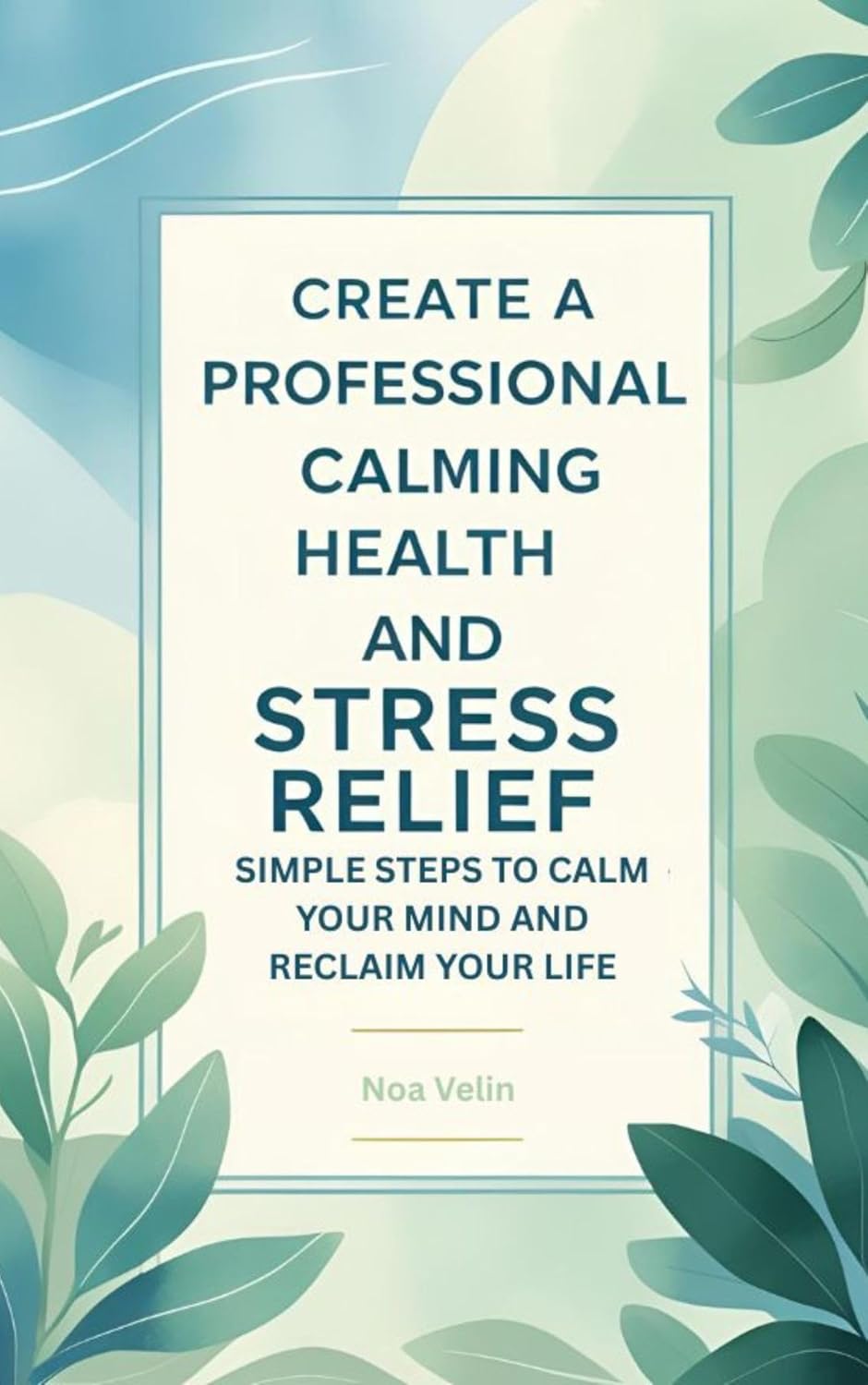 Your Guide to Mental Wellness and Stress Relief: Simple Steps to Calm Your Mind and Reclaim Your Life