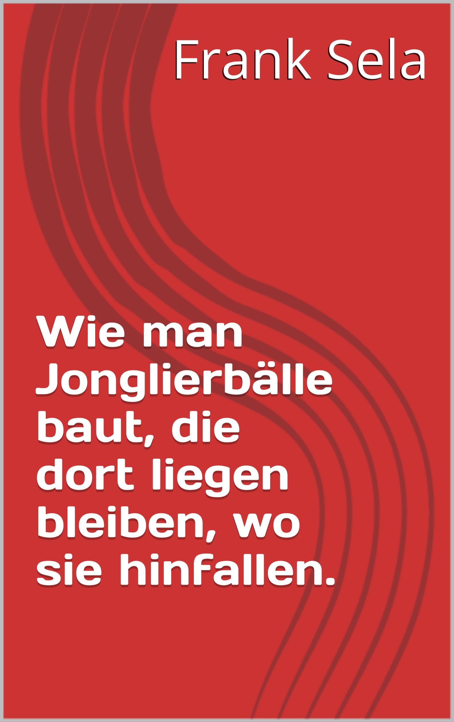 Wie man Jonglierbälle baut, die dort liegen bleiben, wo sie hinfallen. (German Edition)