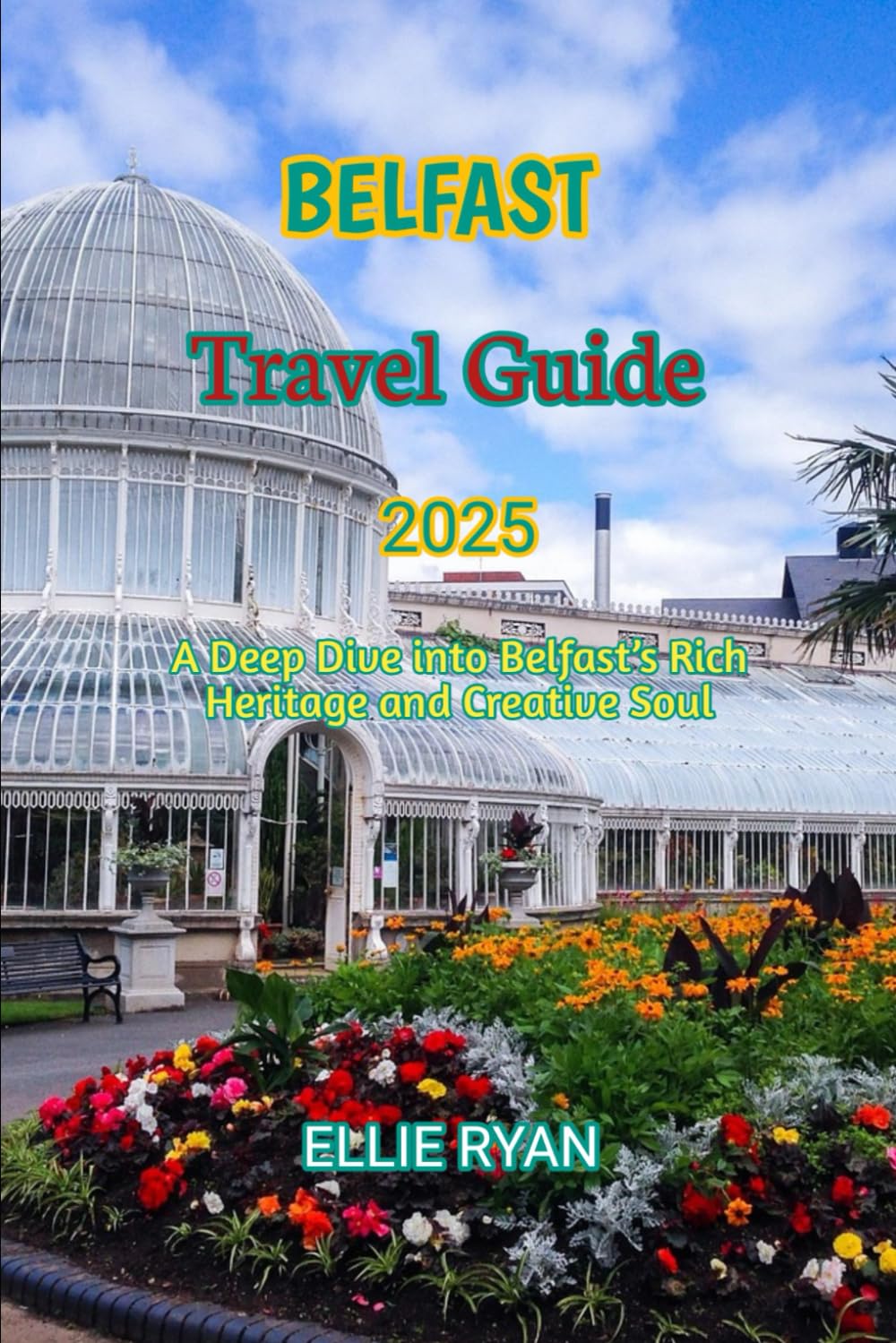BELFAST TRAVEL GUIDE 2025: A Deep Dive into Belfast’s Rich Heritage and Creative Soul (Hidden Trails & Timeless Tales: A Guide to Offbeat Escapes for the Curious Explorer)