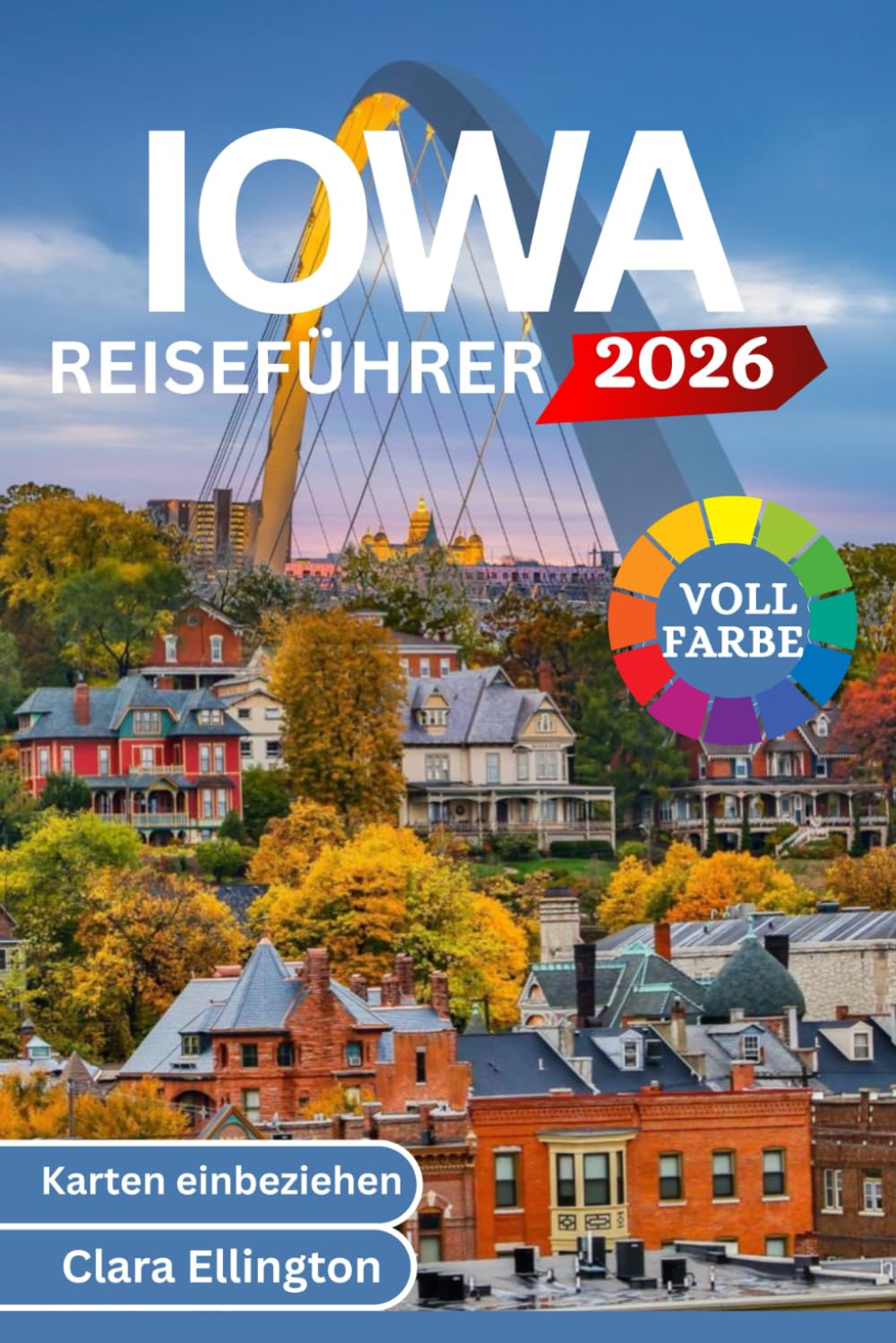 IOWA REISEFÜHRER 2026 (Vollfarbe): Reise durch das Herz Amerikas – Malerische Wanderwege, überdachte Brücken, Städte, Nationalparks, kulturelle Sehenswürdigkeiten, Kulinarik und Karten