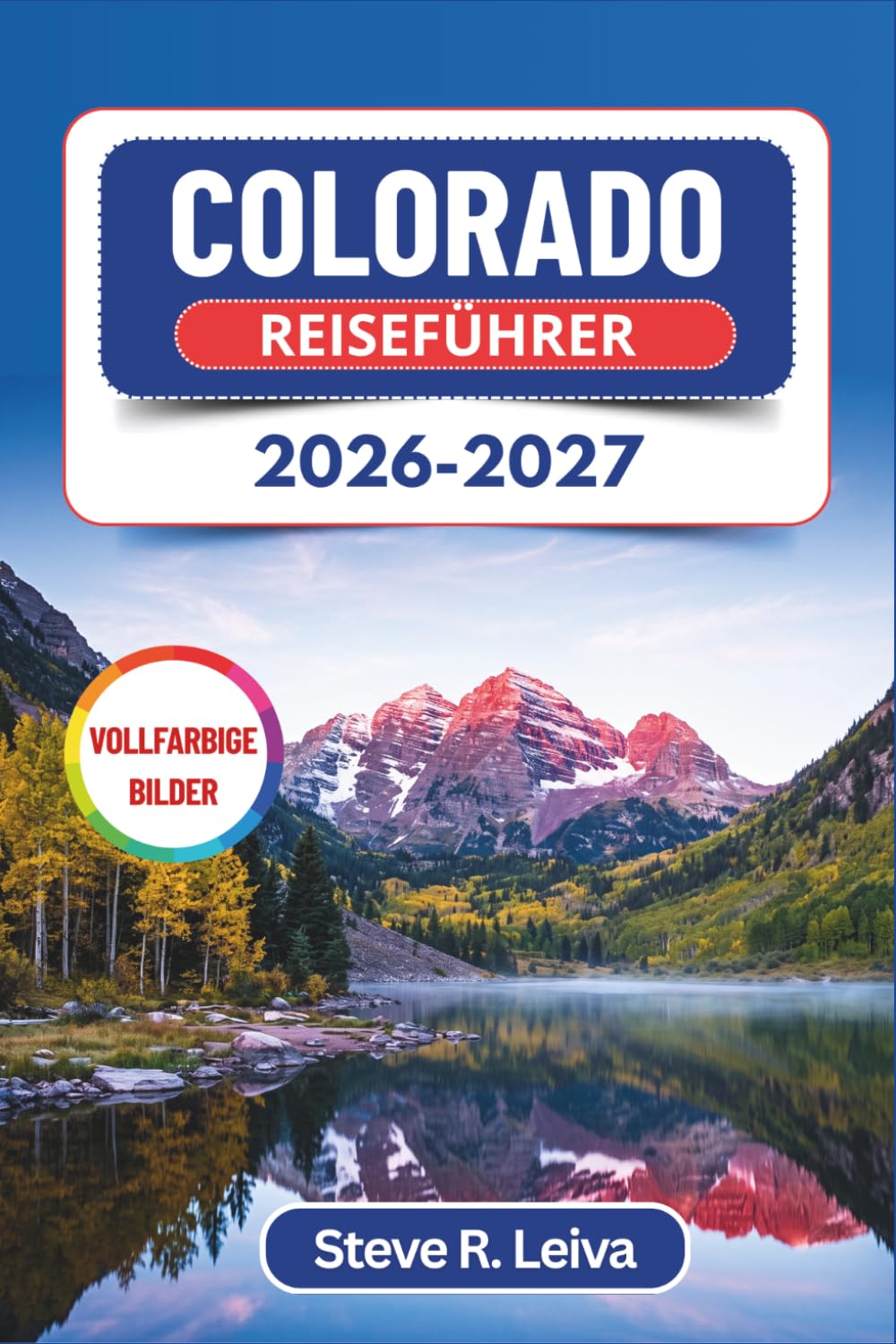 Colorado Reiseführer 2026-2027 (Vollfarbig): Planen Sie Ihr Rocky-Mountain-Abenteuer durch Nationalparks, Bergstädtchen und Panoramastraßen – mit praktischen Tipps, Reiserouten und Karten