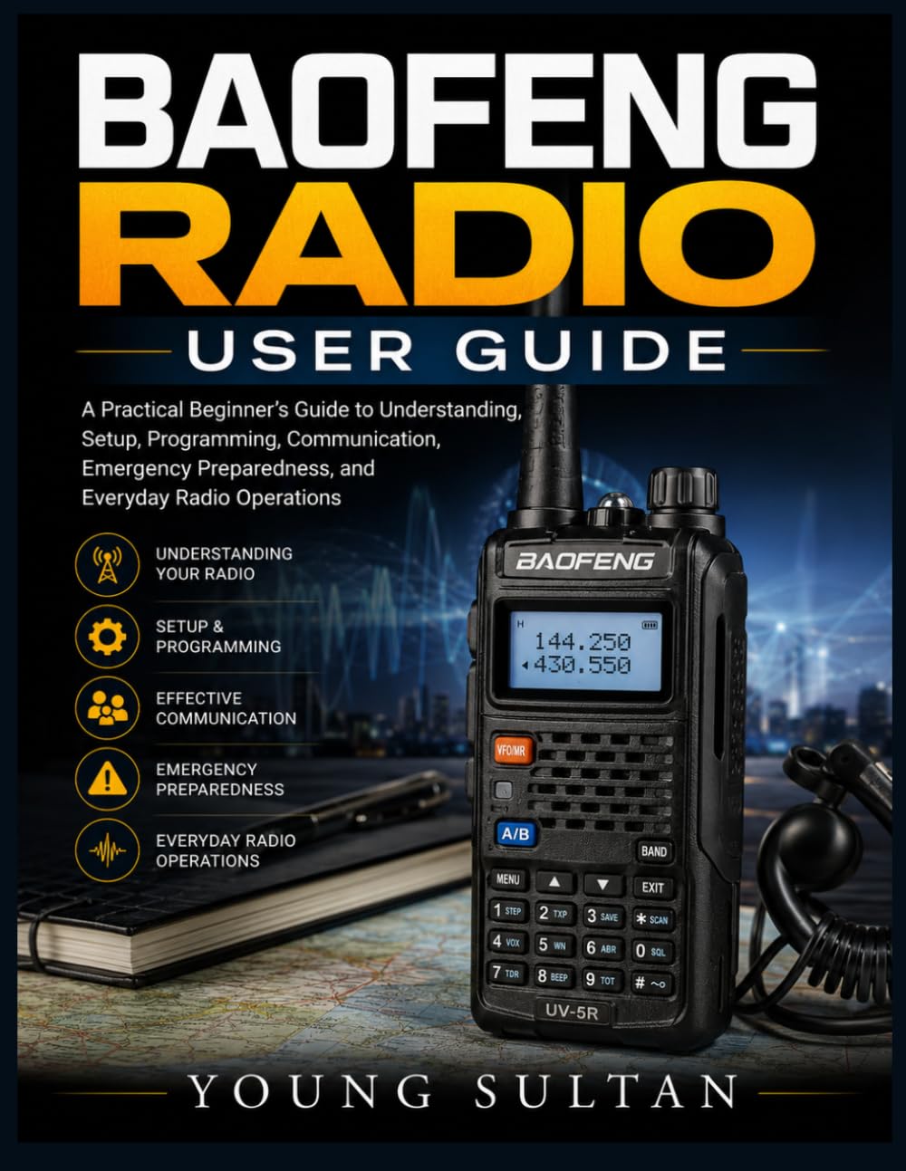 Baofeng Radio User Guide: A Practical Beginner's Guide to Understanding, Setup, Programming, Communication, Emergency Preparedness, and Everyday Radio Operations